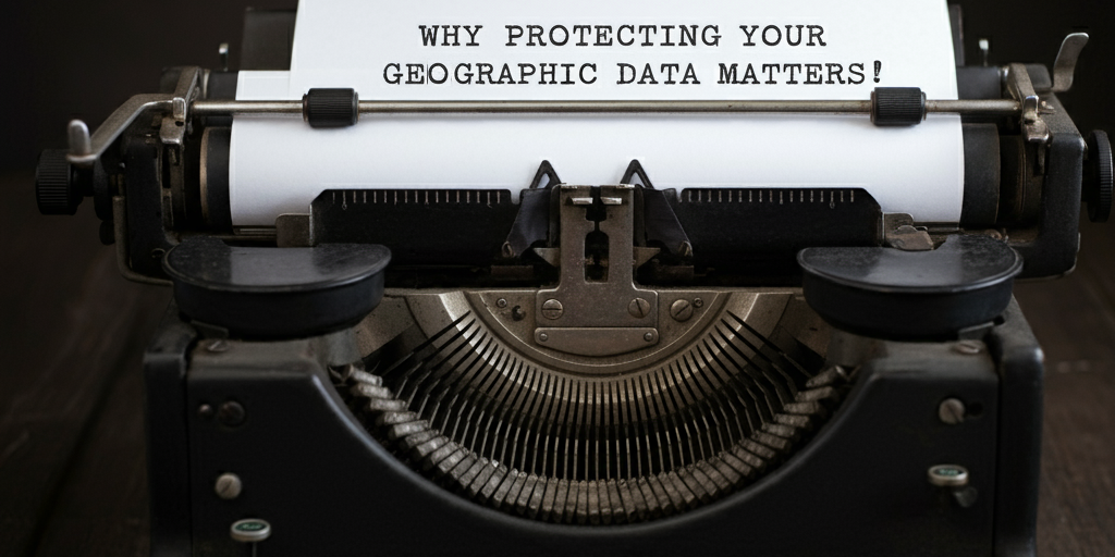 Why Protecting Your Geographic Data Matters A vintage typewriter with a paper that reads "Why Protecting Your Geographic Data Matters," symbolizing the importance of geographic data privacy.