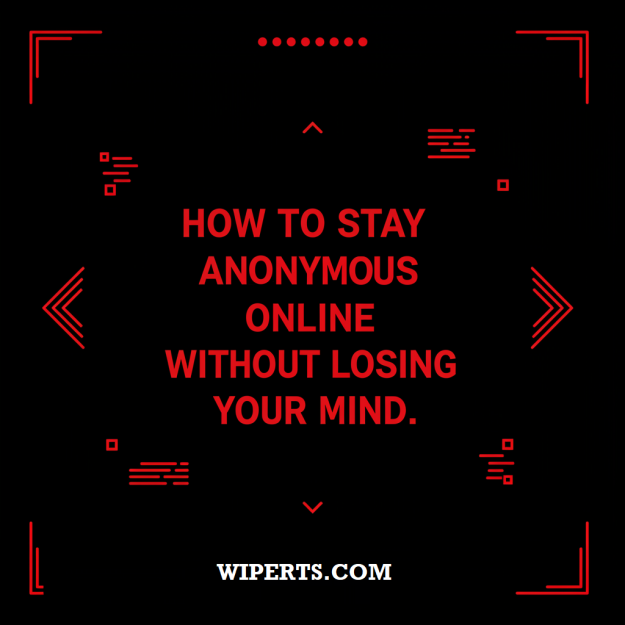How to Stay Anonymous Online Without Losing Your Mind | Wiperts.com Red and black graphic with the text "How to Stay Anonymous Online Without Losing Your Mind" and Wiperts.com branding.