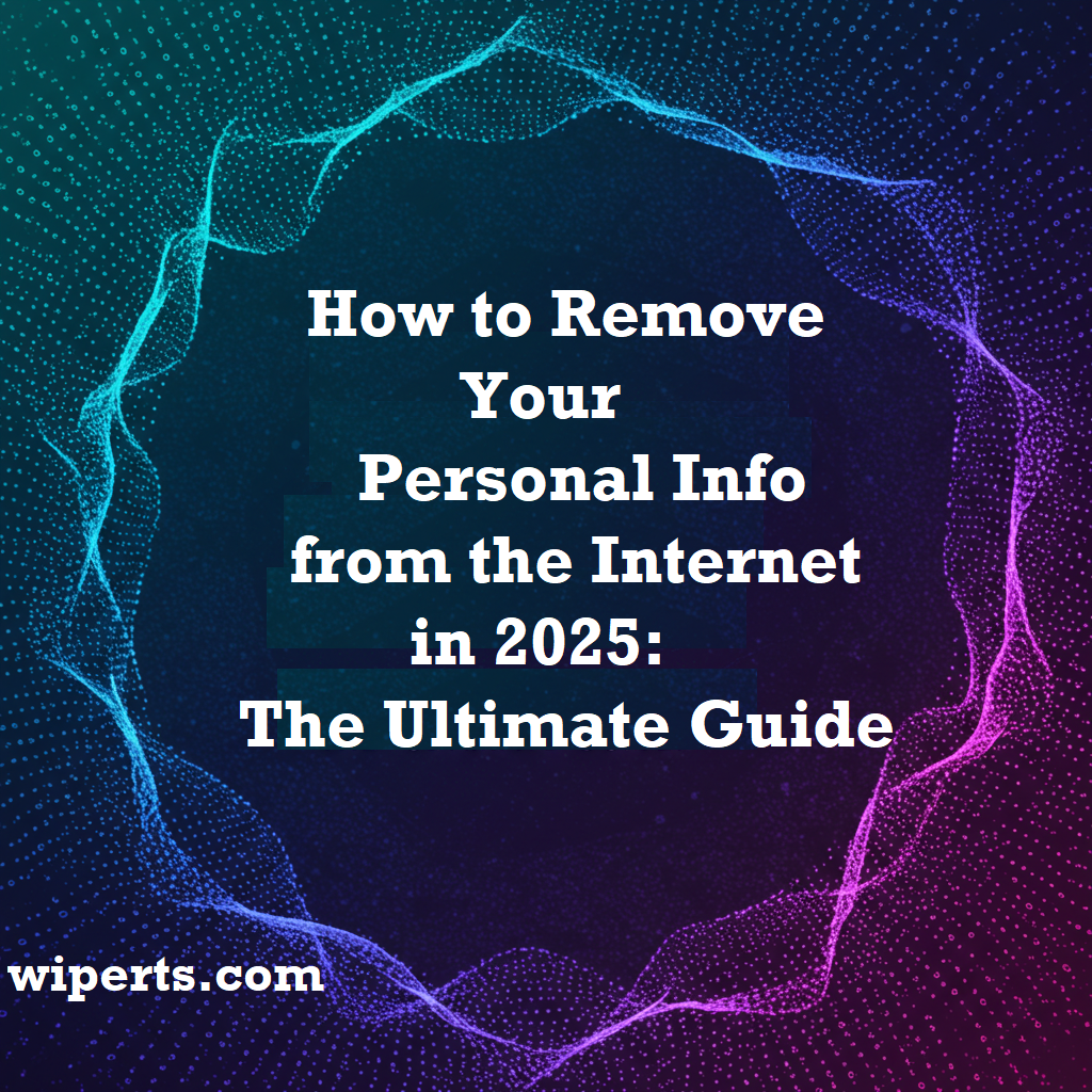 Guide to remove your personal information from the internet in 2025 by Wiperts